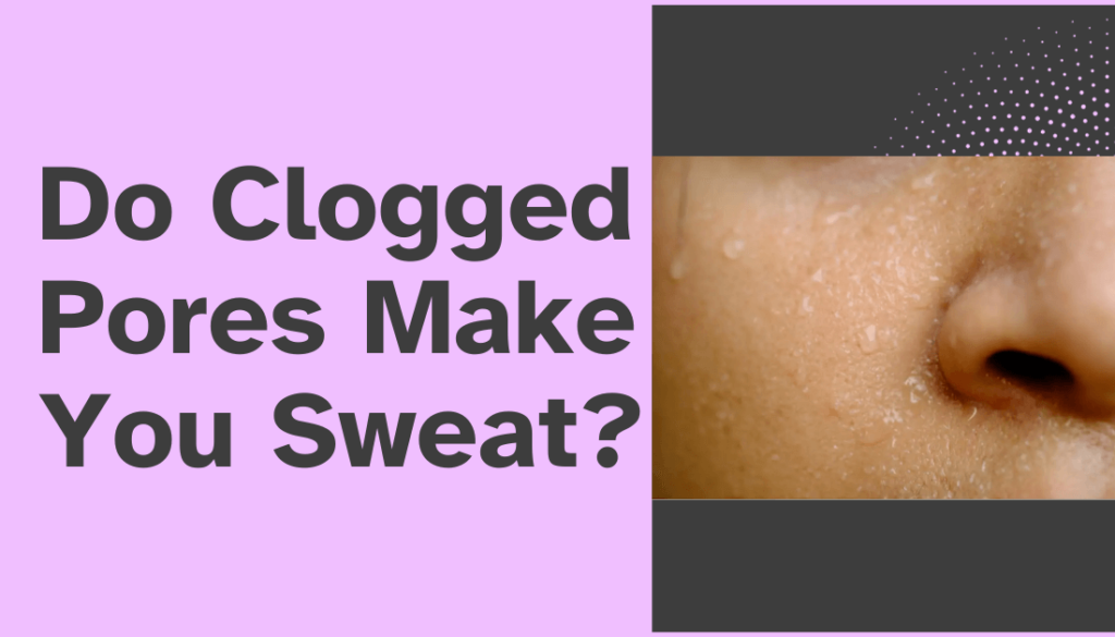 Do Clogged Pores Make You Sweat